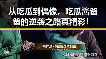 从吃瓜到偶像,吃瓜酱爸爸的逆袭之路真精彩!