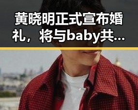 黄晓明正式宣布婚礼,将与baby共筑幸福未来
