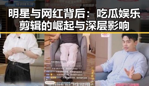 明星与网红背后：吃瓜娱乐剪辑的崛起与深层影响