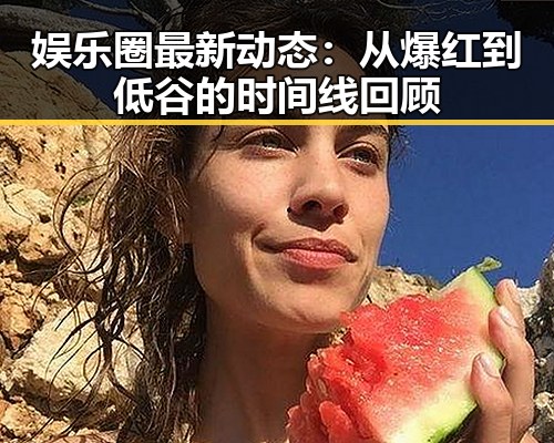 娱乐圈最新动态：从爆红到低谷的时间线回顾