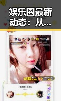 娱乐圈最新动态:从爆红到低谷的时间线回顾