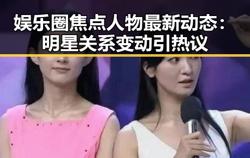 娱乐圈焦点人物最新动态：明星关系变动引热议