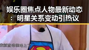 娱乐圈焦点人物最新动态:明星关系变动引热议