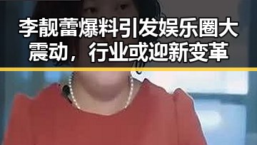 李靓蕾爆料引发娱乐圈大震动，行业或迎新变革
