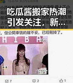 吃瓜酱搬家热潮引发关注,新小说助力娱乐圈风云再起