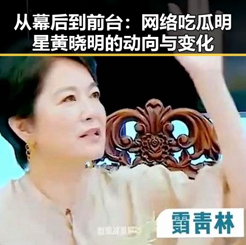 从幕后到前台：网络吃瓜明星黄晓明的动向与变化