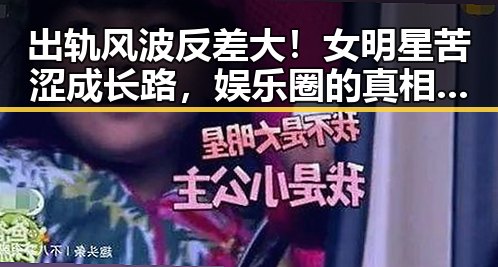 出轨风波反差大！女明星苦涩成长路，娱乐圈的真相让人意外🤔