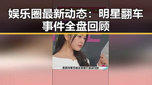 娱乐圈最新动态：明星翻车事件全盘回顾
