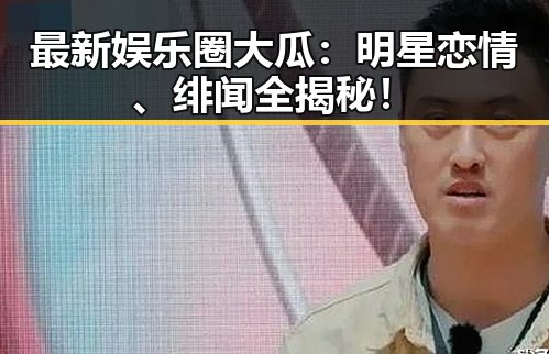 最新娱乐圈大瓜：明星恋情、绯闻全揭秘！