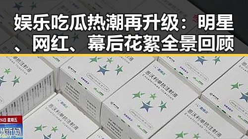 娱乐吃瓜热潮再升级:明星、网红、幕后花絮全景回顾