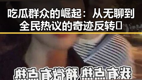 吃瓜群众的崛起：从无聊到全民热议的奇迹反转🎥