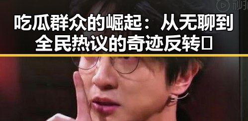 吃瓜群众的崛起:从无聊到全民热议的奇迹反转🎥