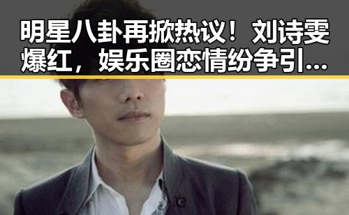 明星八卦再掀热议!刘诗雯爆红,娱乐圈恋情纷争引关注