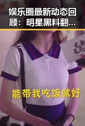 娱乐圈最新动态回顾:明星黑料翻车、话题不断,追瓜不断升级