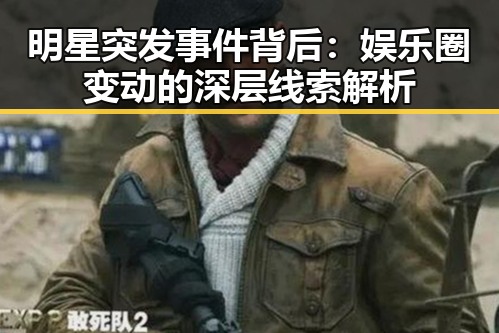 明星突发事件背后:娱乐圈变动的深层线索解析
