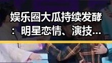 娱乐圈大瓜持续发酵:明星恋情、演技对决与潜规则再掀关注