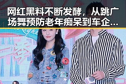 网红黑料不断发酵,从跳广场舞预防老年痴呆到车企销量飙升的背后