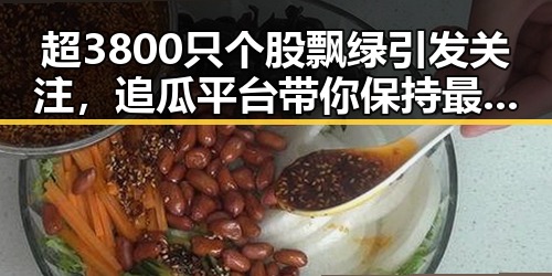 超3800只个股飘绿引发关注,追瓜平台带你保持最佳状态破解明星八卦迷局