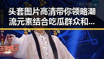 头套图片高清带你领略潮流元素结合吃瓜群众和折耳猫的趣味故事