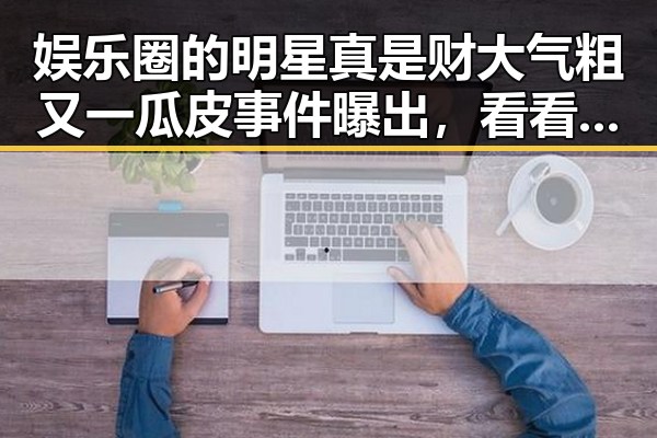 娱乐圈的明星真是财大气粗又一瓜皮事件曝出,看看这位明星吃瓜的样子让网友们对他印象大不同