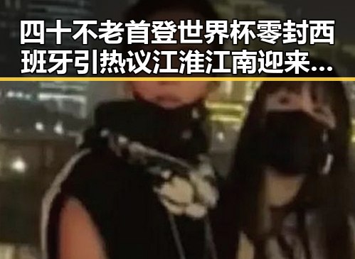 四十不老首登世界杯零封西班牙引热议 江淮江南迎来端午降雨天气变化