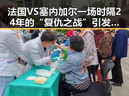 法国VS塞内加尔一场时隔24年的“复仇之战”引发热议 河南北部高温持续阵雨再增