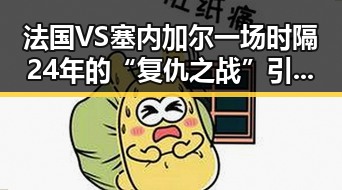 法国VS塞内加尔一场时隔24年的“复仇之战”引发热议 河南北部高温持续阵雨再增