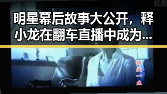 明星幕后故事大公开,释小龙在翻车直播中成为生活的全部同时也欢迎你在评论区分享娱乐吃瓜爽的最新内幕