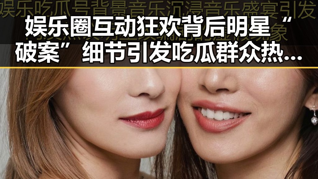 娱乐圈互动狂欢背后明星“破案”细节引发吃瓜群众热议