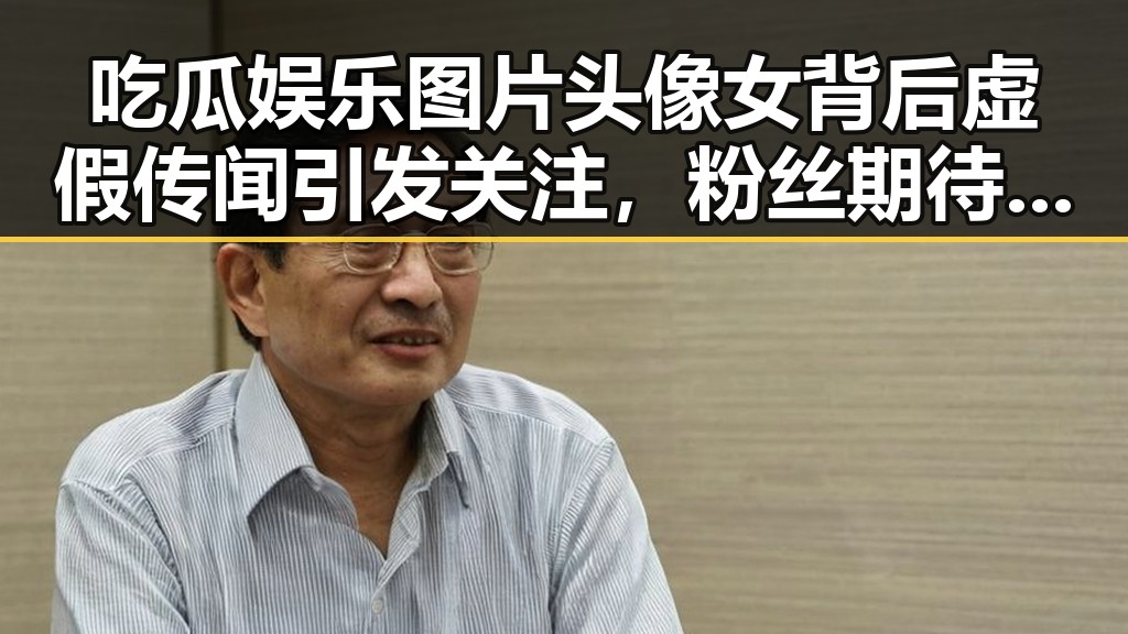 吃瓜娱乐图片头像女背后虚假传闻引发关注，粉丝期待辟谣真相