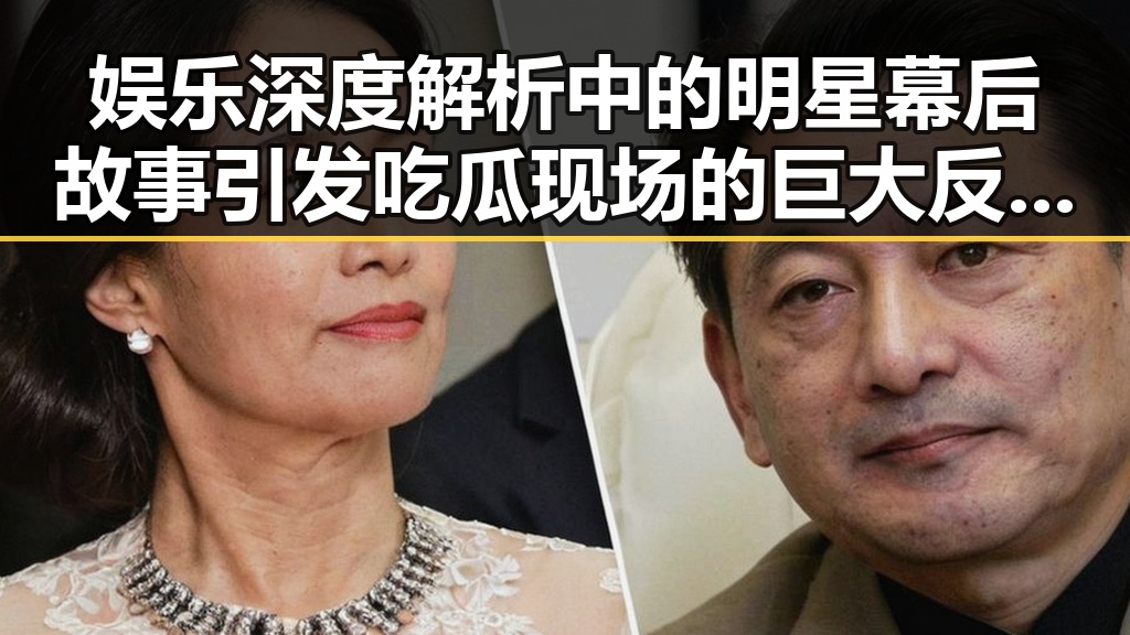娱乐深度解析中的明星幕后故事引发吃瓜现场的巨大反转