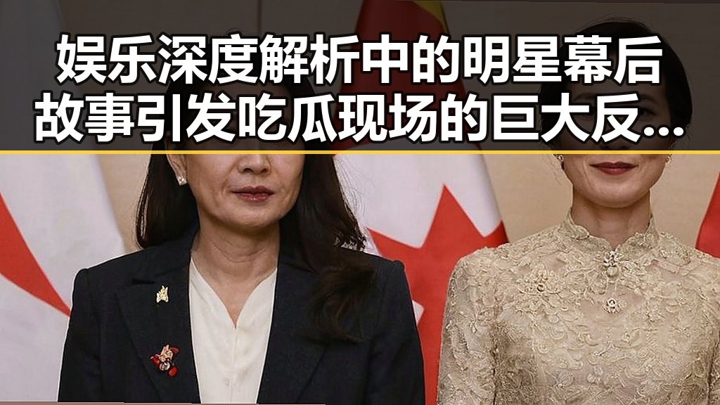 娱乐深度解析中的明星幕后故事引发吃瓜现场的巨大反转