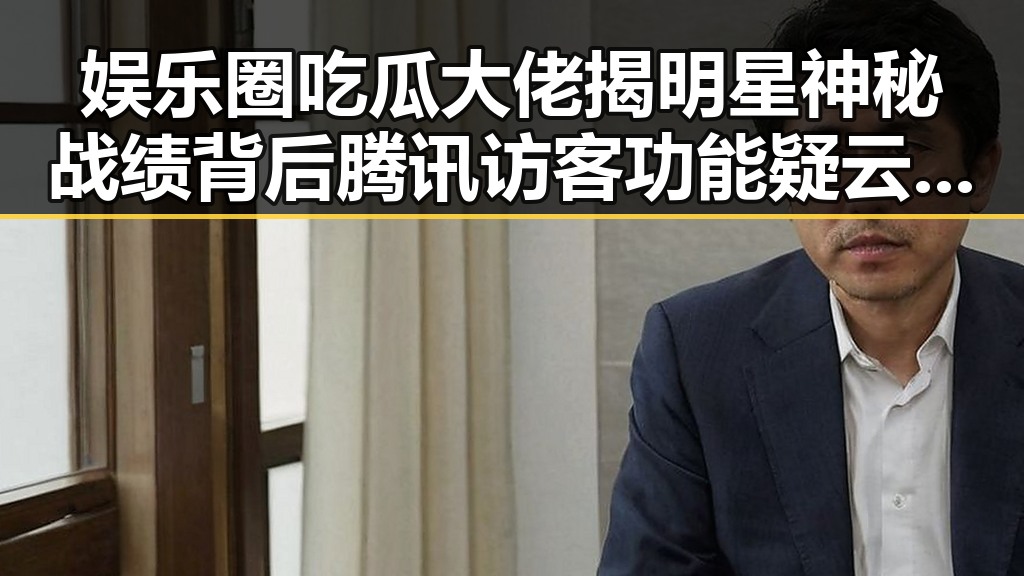 娱乐圈吃瓜大佬揭明星神秘战绩背后腾讯访客功能疑云引发热议